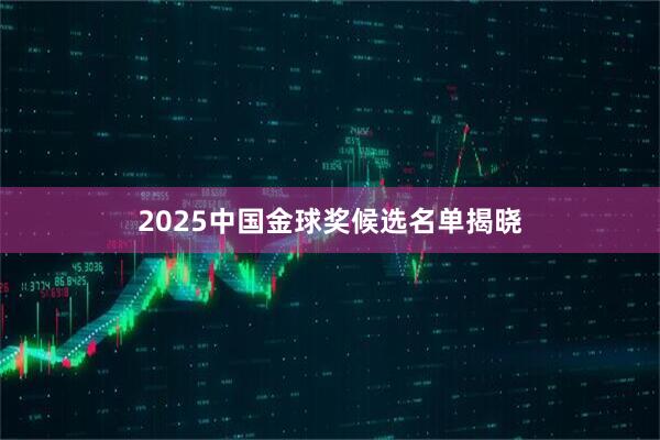 2025中国金球奖候选名单揭晓