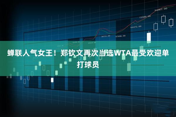 蝉联人气女王！郑钦文再次当选WTA最受欢迎单打球员