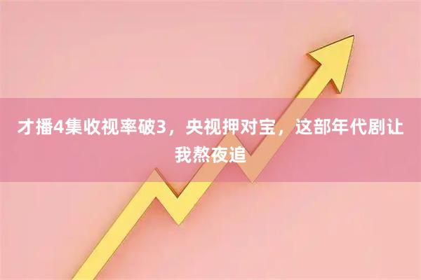 才播4集收视率破3，央视押对宝，这部年代剧让我熬夜追